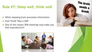 Rule #7: Sleep well, think well
 While sleeping brain processes information
 Feel Tired? Take a NAP
 One of the reason 3PM meetings may make you
feel unproductive?
 