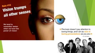 Rule #10: Vision
We tend to
remember better
when we have the
power of vision!
 