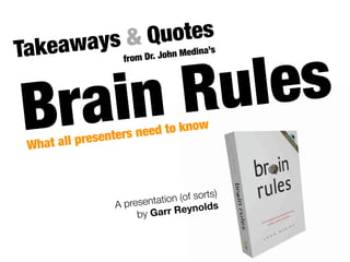 kea ways & Quotdenss
Ta

          les
                      i a’




       Ru
                                    e
                   fro m Dr. John M




Br ain
 What all pr
             esenters n
                        eed to kno
                                        w




                                          s)
                            t ion (of sort
                 A presenta                s
                      by Gar   r Reynold