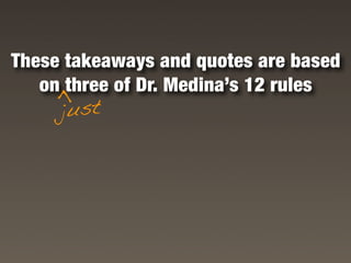 These takeaways and quotes are based
   on three of Dr. Medina’s 12 rules
    >

     just