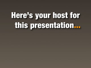 Here’s your host for
 this presentation...