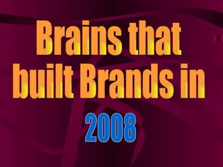 Brains that  built Brands in 2008 