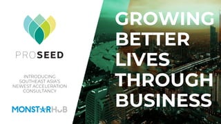 1
INTRODUCING
SOUTHEAST ASIA’S
NEWEST ACCELERATION
CONSULTANCY
GROWING
BETTER
LIVES
THROUGH
BUSINESS
 