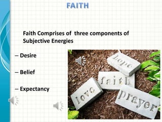 Faith Comprises of three components of
Subjective Energies
– Desire
– Belief
– Expectancy

 