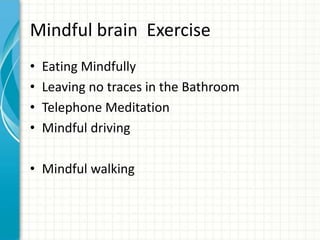 Mindful brain Exercise
•
•
•
•

Eating Mindfully
Leaving no traces in the Bathroom
Telephone Meditation
Mindful driving

• Mindful walking

 