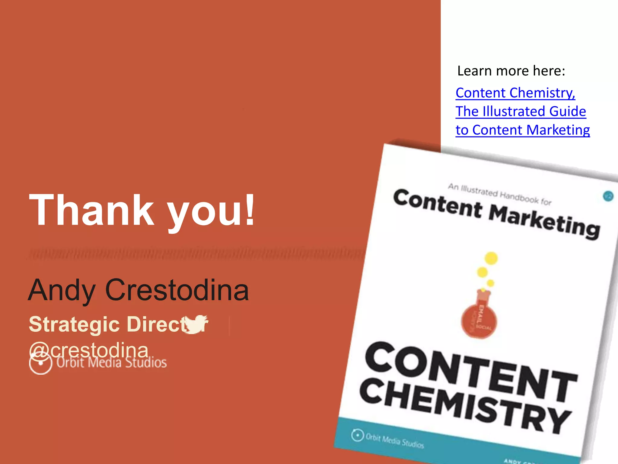 Thank you!
Andy Crestodina
Strategic Director |
@crestodina
Content Chemistry,
The Illustrated Guide
to Content Marketing
Learn more here:
 