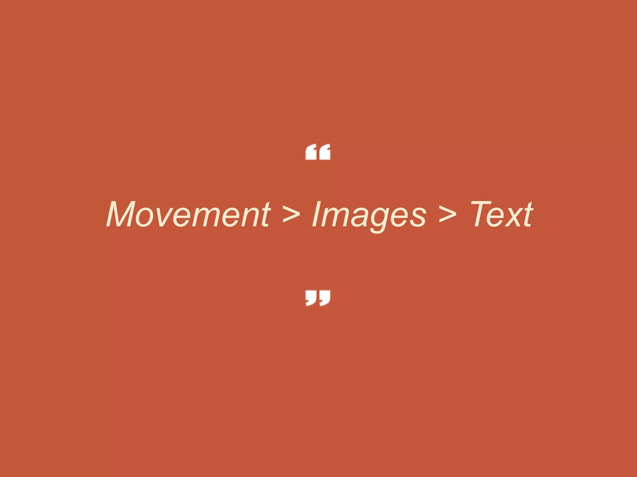 Movement > Images > Text
 