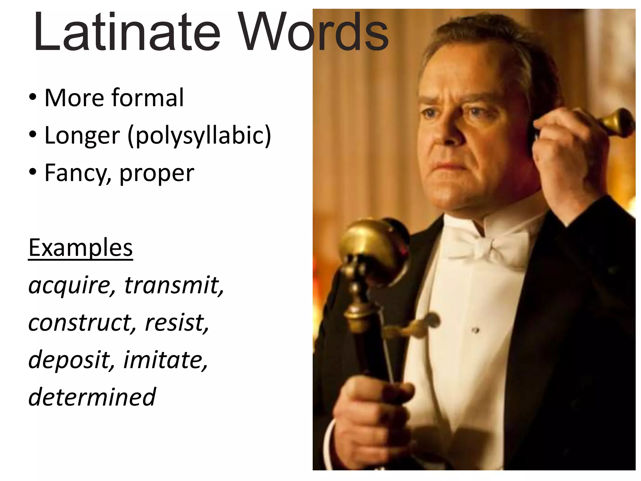 • More formal
• Longer (polysyllabic)
• Fancy, proper
Examples
acquire, transmit,
construct, resist,
deposit, imitate,
determined
Latinate Words
 