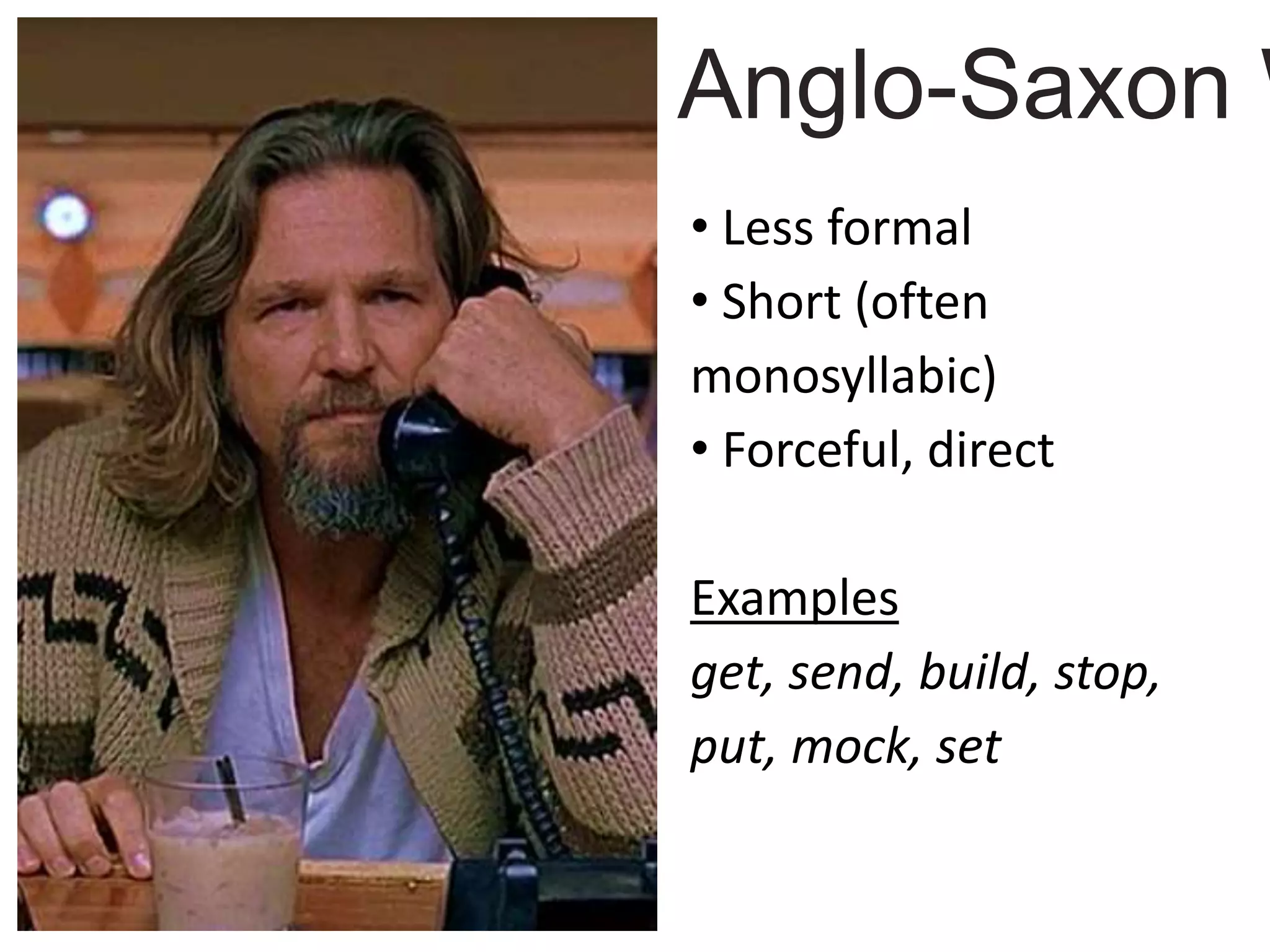 • Less formal
• Short (often
monosyllabic)
• Forceful, direct
Examples
get, send, build, stop,
put, mock, set
Anglo-Saxon W
 