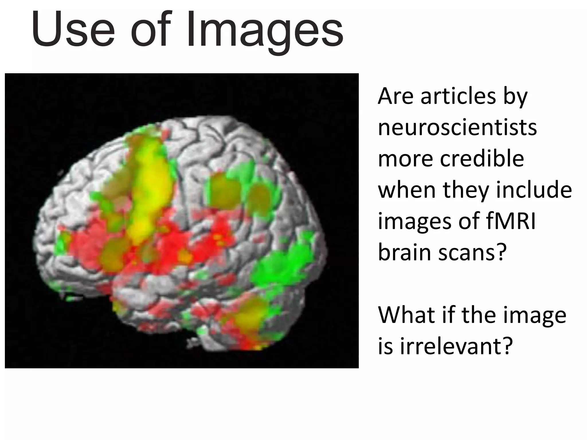 Are articles by
neuroscientists
more credible
when they include
images of fMRI
brain scans?
What if the image
is irrelevant?
Use of Images
 