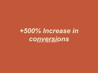+500% Increase in
conversionssource: Copy Hackers
 
