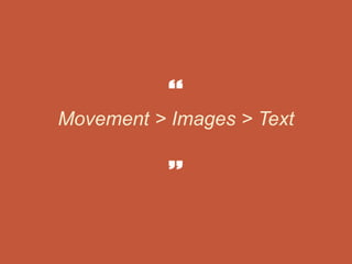 Movement > Images > Text
 