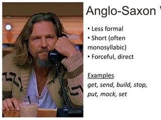 • Less formal
• Short (often
monosyllabic)
• Forceful, direct
Examples
get, send, build, stop,
put, mock, set
Anglo-Saxon W
 