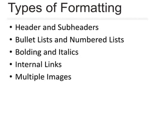 • Header and Subheaders
• Bullet Lists and Numbered Lists
• Bolding and Italics
• Internal Links
• Multiple Images
Types of Formatting
 