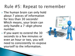 Improve your memory by elaborately encoding an idea during its initial moments. Many of us have trouble remembering names. If at a party you need help remembering Mary, it helps to repeat internally more information about her. “Mary is wearing a blue dress and my favorite color is blue.” It may seem counterintuitive at first but study after study shows it improves your memory.