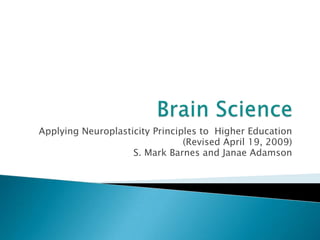 Applying Neuroplasticity Principles to Higher Education
                                (Revised April 19, 2009)
                    S. Mark Barnes and Janae Adamson
 