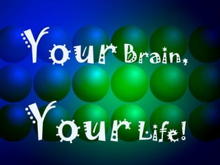 Your Brain,
Your Life!
 