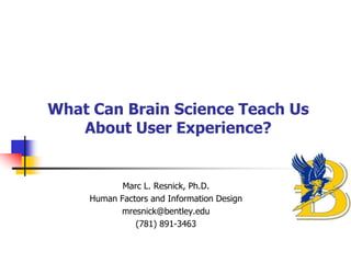 What Can Brain Science Teach Us
   About User Experience?


           Marc L. Resnick, Ph.D.
    Human Factors and Information Design
          mresnick@bentley.edu
              (781) 891-3463
 