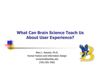 What Can Brain Science Teach Us
   About User Experience?


           Marc L. Resnick, Ph.D.
    Human Factors and Information Design
          mresnick@bentley.edu
              (781) 891-3463
 