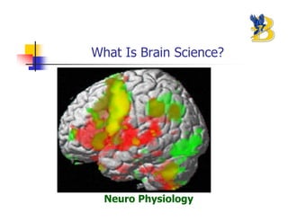 What Is Brain Science?




  Neuro Physiology
 