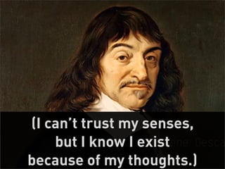 (I can’t trust my senses,
    but I know I exist
because of my thoughts.)    13
 