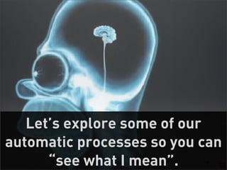 Let’s explore some of our
automatic processes so you can
      “see what I mean”.   19
 