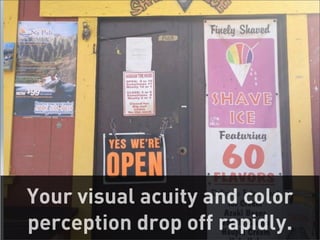 Your visual acuity and color
perception drop off rapidly.
                           23
 