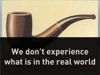 We don’t experience
what is in the real world
                       59
 
