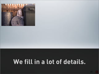 We fill in a lot of details.
                               65
 