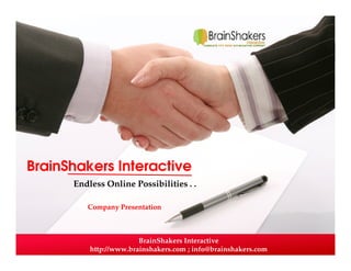 BrainShakers Interactive 
Endless Online Possibilities . . 
Company Presentation 
BrainShakers Interactive 
http://www.brainshakers.com ; info@brainshakers.com 
 