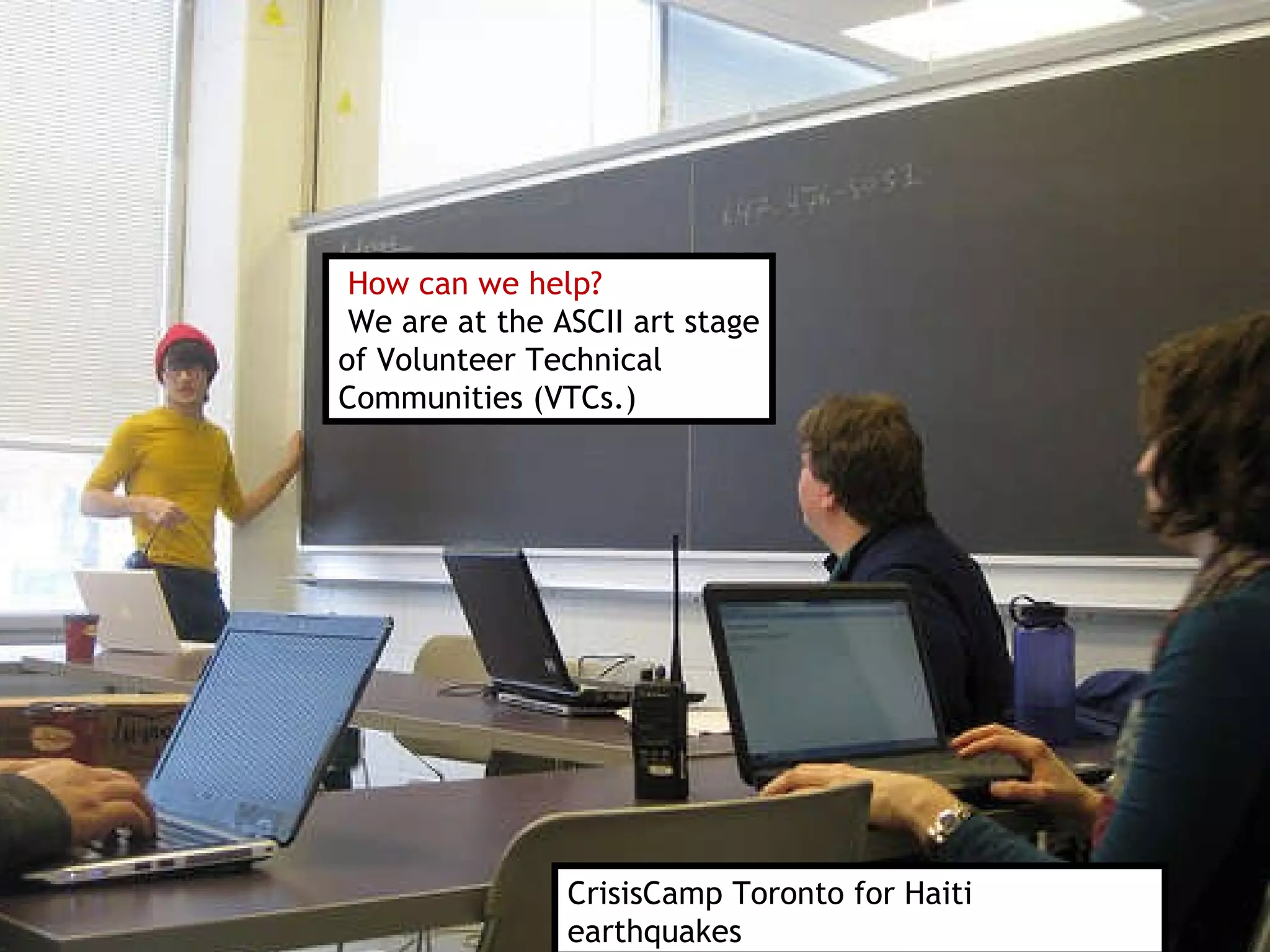 CrisisCamp Toronto for Haiti earthquakes How can we help? We are at the ASCII art stage of Volunteer Technical  Communities (VTCs.) 