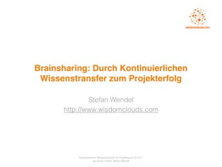 Brainsharing: Durch Kontinuierlichen
 Wissenstransfer zum Projekterfolg

              Stefan Wendel
      http://www.wisdomclouds.com




          Kontinuierlicher Wissenstransfer für Projektteams © 2011
                       we:namix GmbH, Stefan Wendel
 