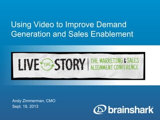 Using Video to Improve Demand
Generation and Sales Enablement
Andy Zimmerman, CMO
Sept. 19, 2013
 