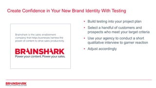 Create Confidence in Your New Brand Identity With Testing
• Build testing into your project plan
• Select a handful of cus...