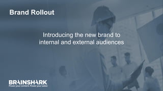 Brand Rollout
Introducing the new brand to
internal and external audiences
 