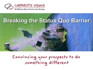 Breaking the Status Quo Barrier




   Convincing your prospects to do
        something different
 