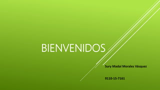 BIENVENIDOS
Sury Madaí Morales Vásquez
9110-15-7161
 