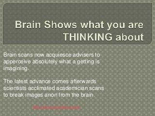 Brain scans now acquiesce advisers to
apperceive absolutely what a getting is
imagining.

The latest advance comes afterwards
scientists acclimated academician scans
to break images anon from the brain.

           http://www.uscpronline.com/
 