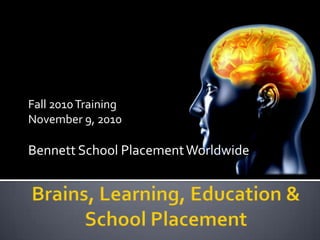 Fall 2010 Training November 9, 2010 Bennett School Placement Worldwide Brains, Learning, Education & School Placement 