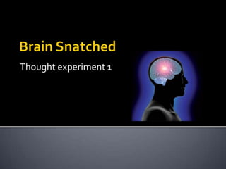 Thought experiment 1 Brain Snatched 