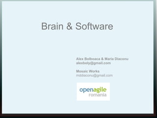 Brain & Software


       Alex Bolboaca & Maria Diaconu
       alexboly@gmail.com

       Mosaic Works
       mddiaconu@gmail.com
 