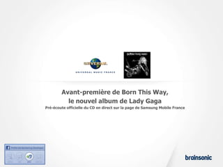 Avant-première de Born This Way,
          le nouvel album de Lady Gaga
Pré-écoute officielle du CD en direct sur la page de Samsung Mobile France
 