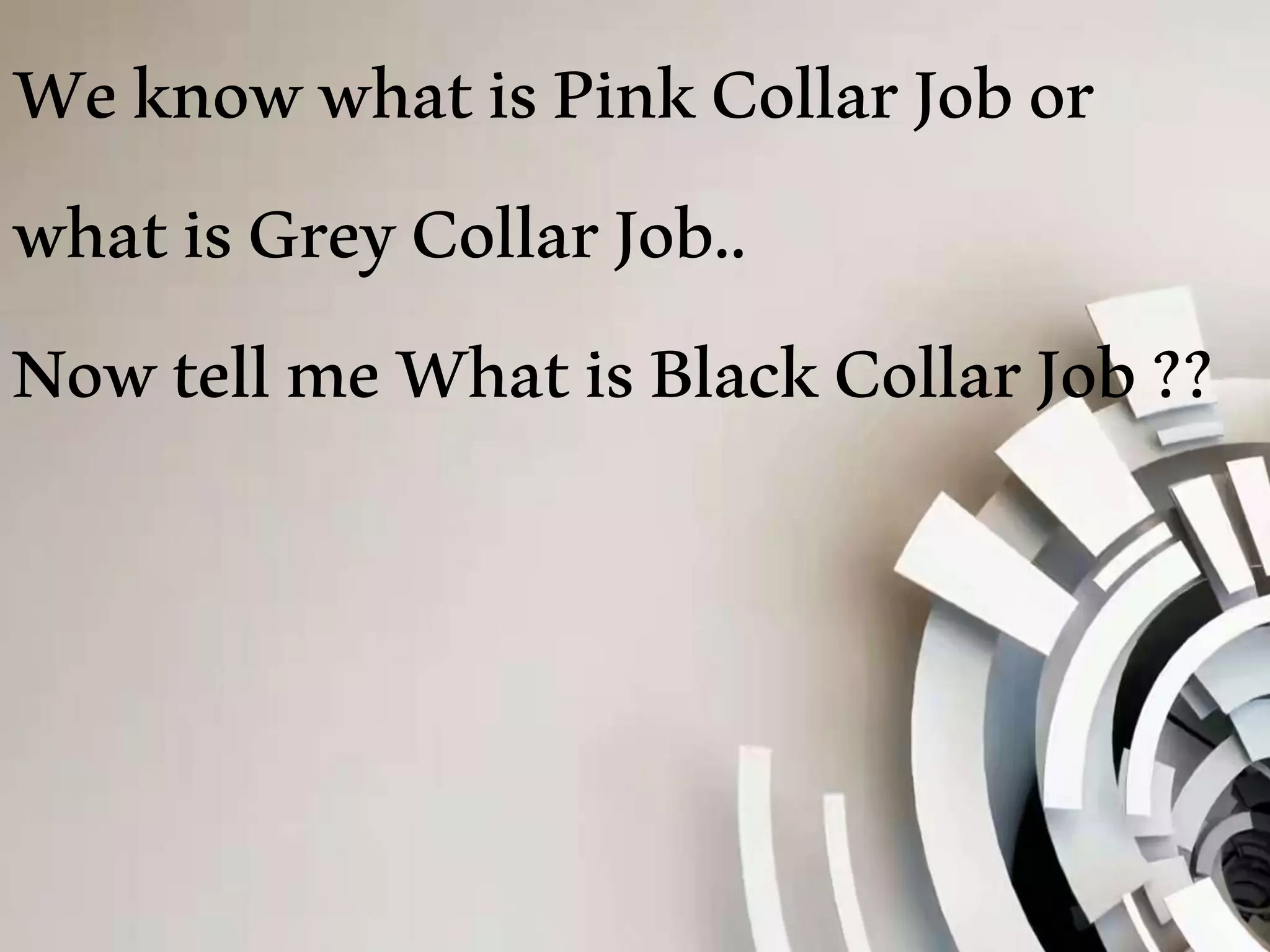 WeknowwhatisPinkCollarJobor
whatisGreyCollarJob..
NowtellmeWhatisBlackCollarJob??
 