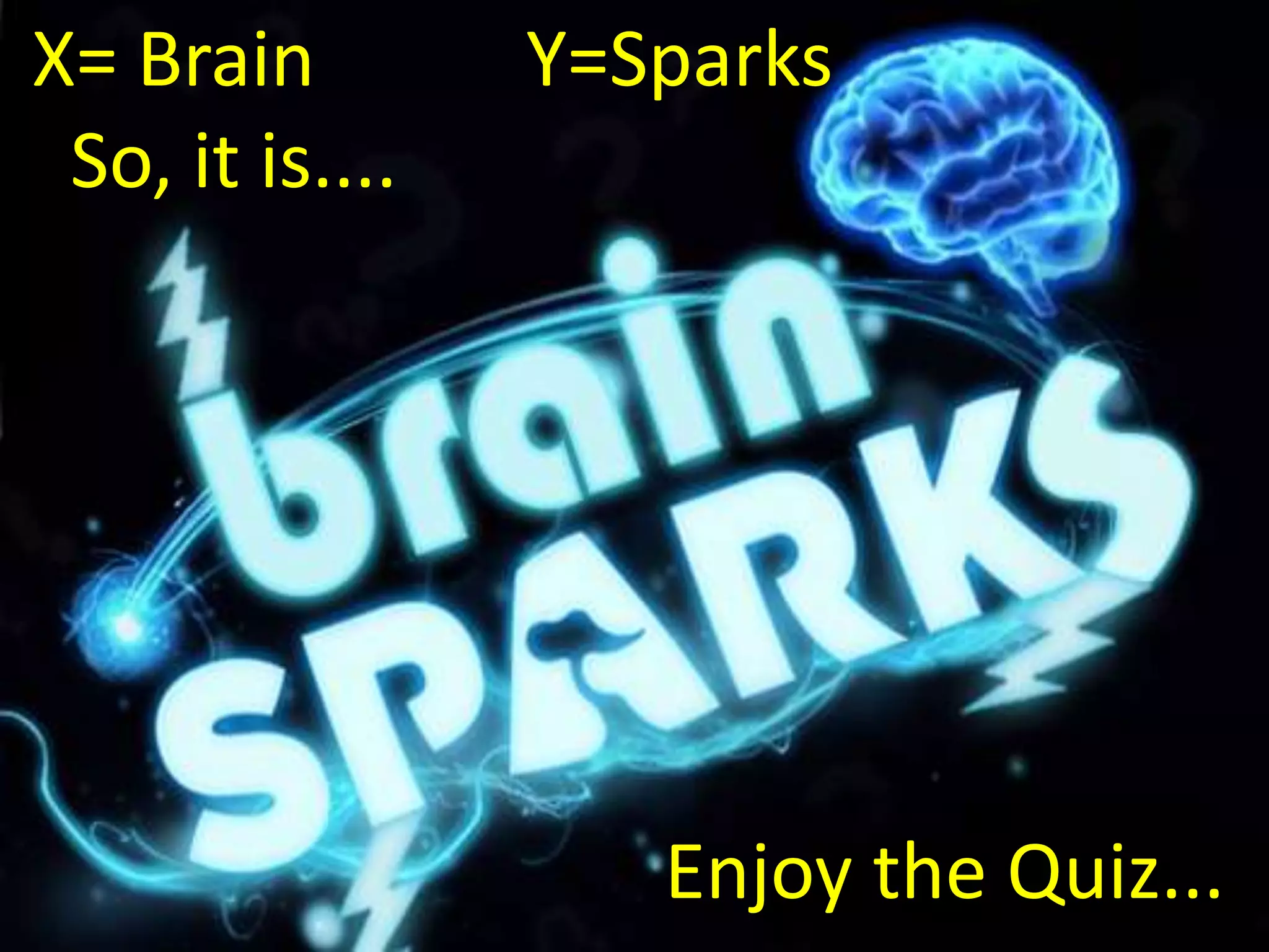 X= Brain Y=Sparks
So, it is....
Enjoy the Quiz...
 
