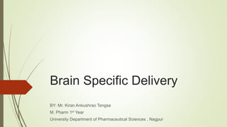 Brain Specific Delivery
BY: Mr. Kiran Ankushrao Tengse
M. Pharm 1st Year
University Department of Pharmaceutical Sciences , Nagpur
 