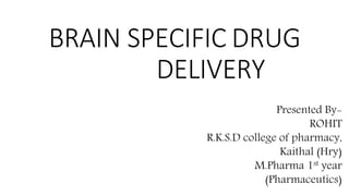 BRAIN SPECIFIC DRUG
DELIVERY
Presented By-
ROHIT
R.K.S.D college of pharmacy,
Kaithal (Hry)
M.Pharma 1st year
(Pharmaceutics)
 