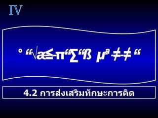 การพัฒนาทางสติปัญญา IV 4.2  การส่งเสริมทักษะการคิด 