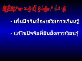 สิ่งที่โรงเรียนและครอบครัวควรปรับปรุง เพิ่มปัจจัยที่ส่งเสริมการเรียนรู้ แก้ไขปัจจัยที่ยับยั้งการเรียนรู้ 
