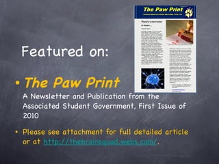 Featured on: The Paw Print A Newsletter and Publication from the Associated Student Government, First Issue of 2010  Please see attachment for full detailed article or at  http://thebrainsquad.webs.com/ . 