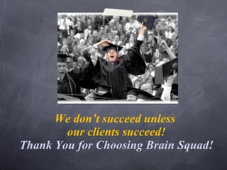 We don’t succeed unless  our clients succeed! Thank You for Choosing Brain Squad! 